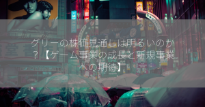 グリーの株価見通しは明るいのか？【ゲーム事業の成長と新規事業への期待】