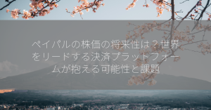 ペイパルの株価の将来性は？世界をリードする決済プラットフォームが抱える可能性と課題