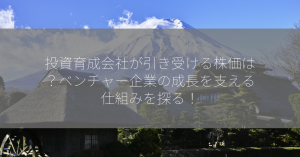 投資育成会社が引き受ける株価は？ベンチャー企業の成長を支える仕組みを探る！